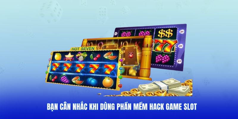 Bạn cân nhắc khi dùng phần mềm hack game slot