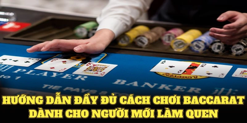 Hướng dẫn đầy đủ cách chơi Baccarat dành cho người mới làm quen