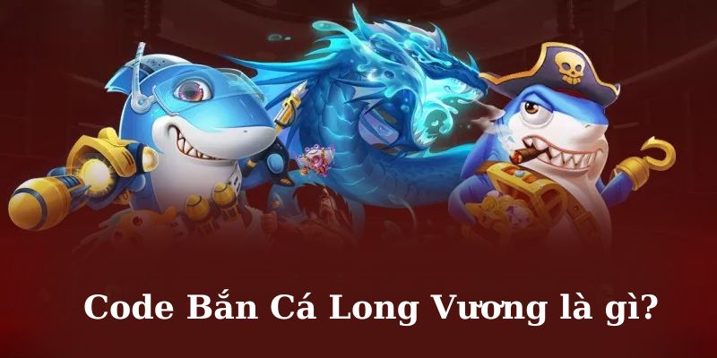 Khái niệm tổng quan về code bắn cá long vương